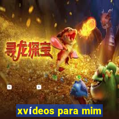 xvídeos para mim